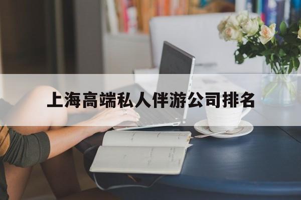 上海城市约会中心公司怎么样最新资讯（谁能告诉我哪里有长宁上海高端私人伴游公司排名？）